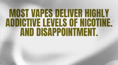 Most vapes contain seriously addictive levels of nicotine.